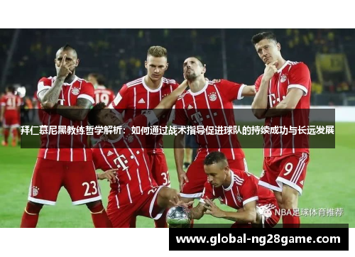 拜仁慕尼黑教练哲学解析：如何通过战术指导促进球队的持续成功与长远发展