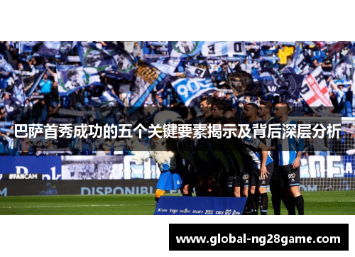巴萨首秀成功的五个关键要素揭示及背后深层分析