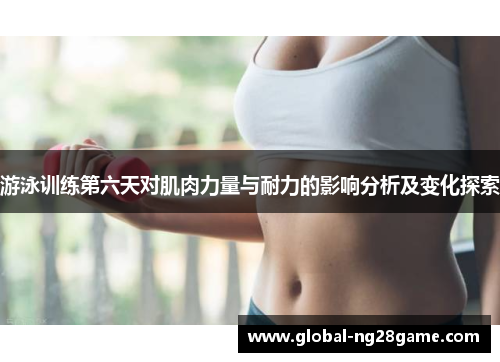 游泳训练第六天对肌肉力量与耐力的影响分析及变化探索