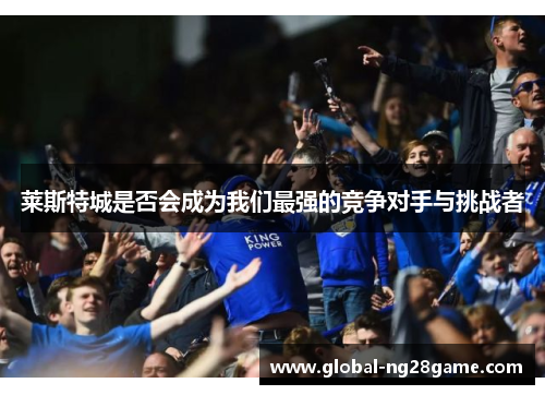 莱斯特城是否会成为我们最强的竞争对手与挑战者