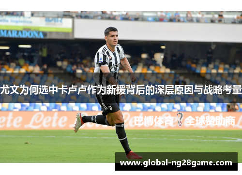 尤文为何选中卡卢卢作为新援背后的深层原因与战略考量