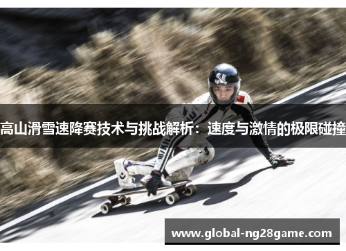 高山滑雪速降赛技术与挑战解析：速度与激情的极限碰撞
