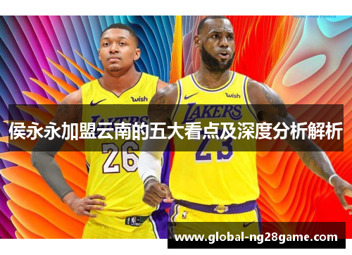 侯永永加盟云南的五大看点及深度分析解析