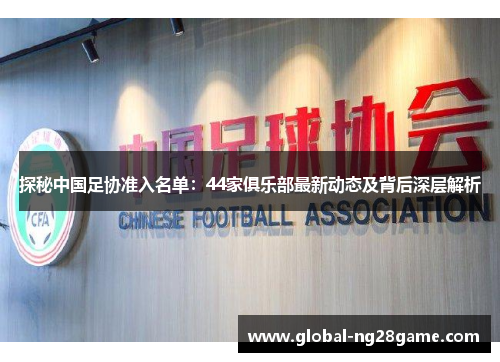 探秘中国足协准入名单：44家俱乐部最新动态及背后深层解析