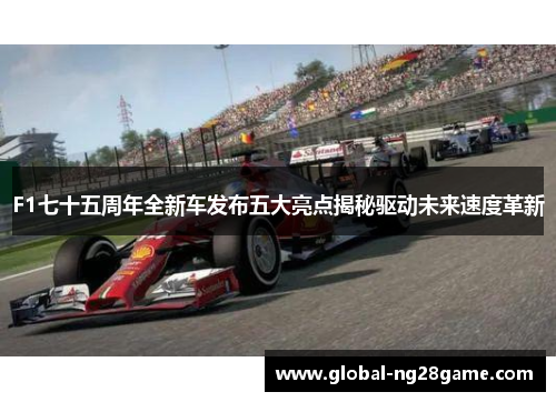 F1七十五周年全新车发布五大亮点揭秘驱动未来速度革新