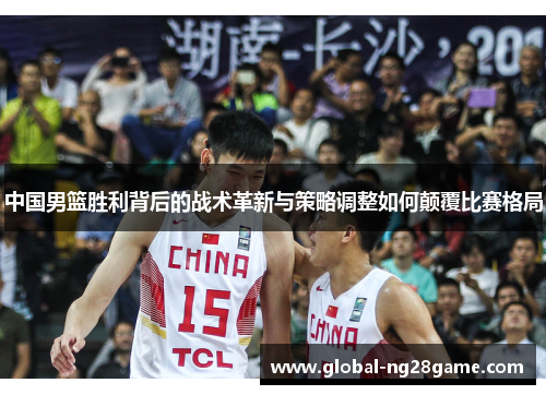 中国男篮胜利背后的战术革新与策略调整如何颠覆比赛格局