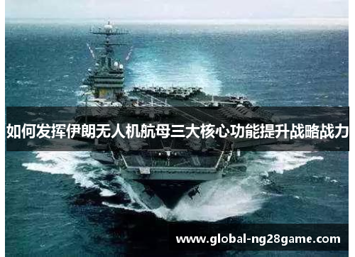 如何发挥伊朗无人机航母三大核心功能提升战略战力