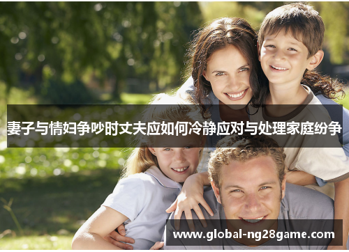 妻子与情妇争吵时丈夫应如何冷静应对与处理家庭纷争