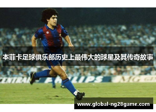 本菲卡足球俱乐部历史上最伟大的球星及其传奇故事