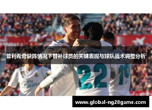 普利希奇缺阵情况下替补球员的关键表现与球队战术调整分析