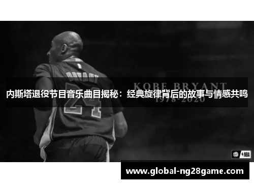 内斯塔退役节目音乐曲目揭秘：经典旋律背后的故事与情感共鸣