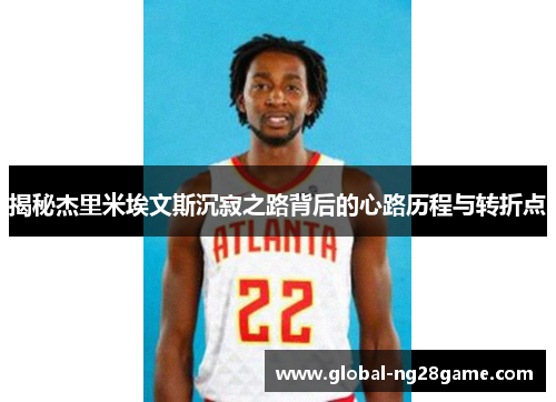 揭秘杰里米埃文斯沉寂之路背后的心路历程与转折点