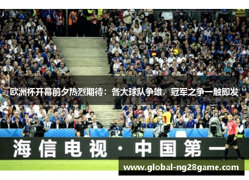 欧洲杯开幕前夕热烈期待：各大球队争雄，冠军之争一触即发