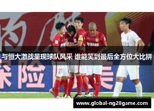 与恒大激战呈现球队风采 谁能笑到最后全方位大比拼