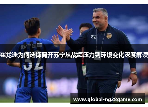 崔龙洙为何选择离开苏宁从战绩压力到环境变化深度解读