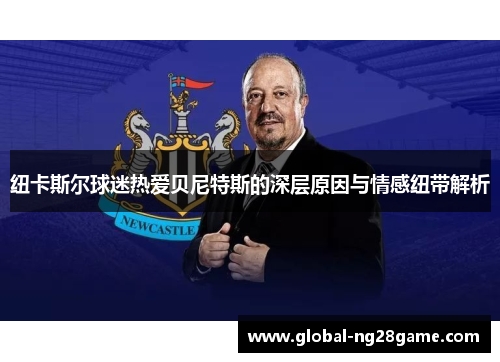 纽卡斯尔球迷热爱贝尼特斯的深层原因与情感纽带解析