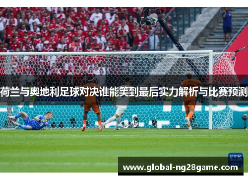荷兰与奥地利足球对决谁能笑到最后实力解析与比赛预测