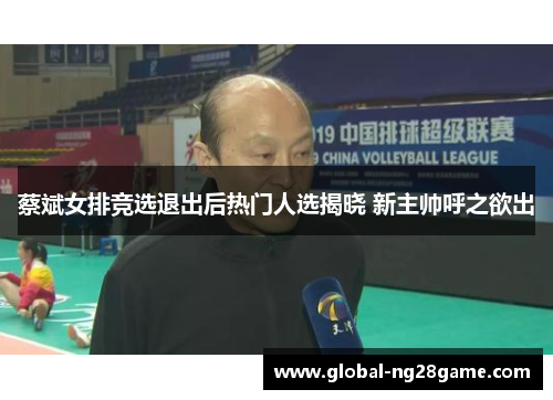 蔡斌女排竞选退出后热门人选揭晓 新主帅呼之欲出
