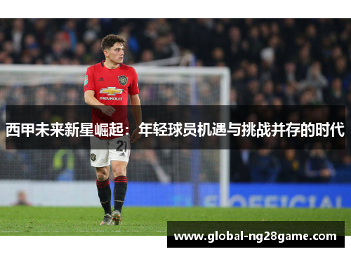 西甲未来新星崛起：年轻球员机遇与挑战并存的时代